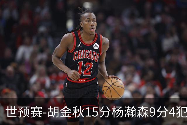 世预赛-胡金秋15分杨瀚森9分4犯 中国男篮主场负日本
