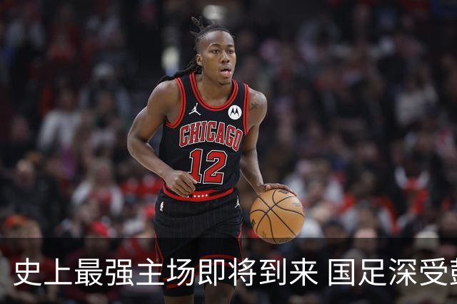 史上最强主场即将到来 国足深受鼓舞：一定要争气
