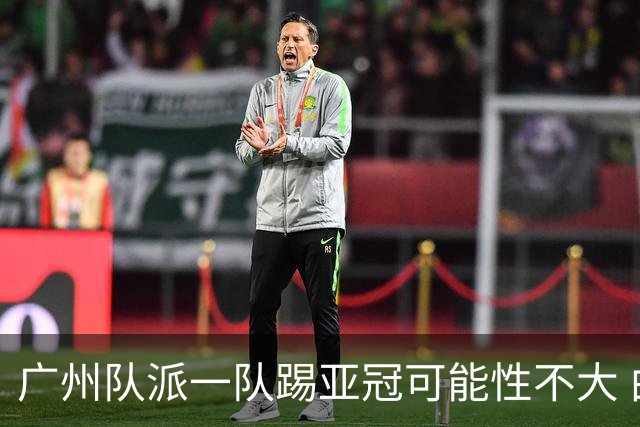 广州队派一队踢亚冠可能性不大 由集团最终定夺