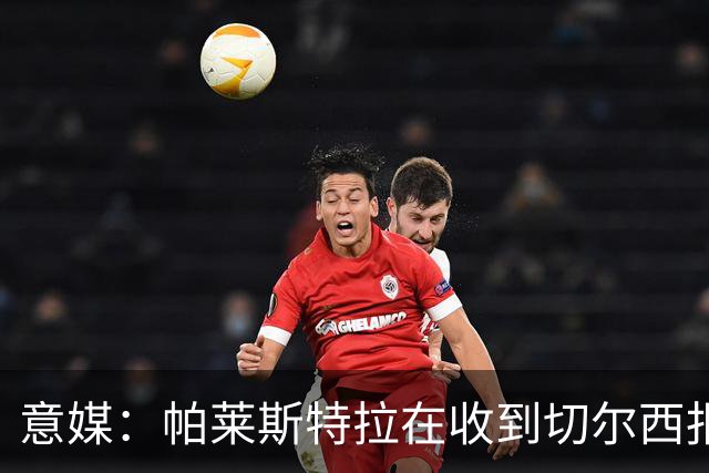 意媒：帕莱斯特拉在收到切尔西报价后，致电亚特兰大老板表示感谢