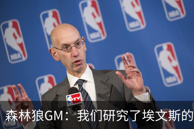 森林狼GM：我们研究了埃文斯的每次三分投篮 相信其技术能对接NBA