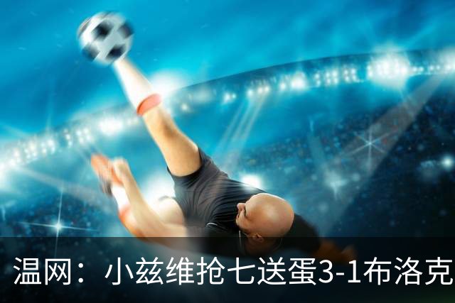 温网：小兹维抢七送蛋3-1布洛克斯 弗里茨3-0横扫进次轮