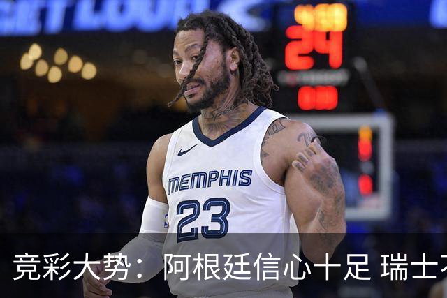 竞彩大势：阿根廷信心十足 瑞士不败可期