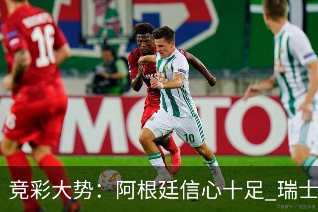 竞彩大势：阿根廷信心十足 瑞士不败可期