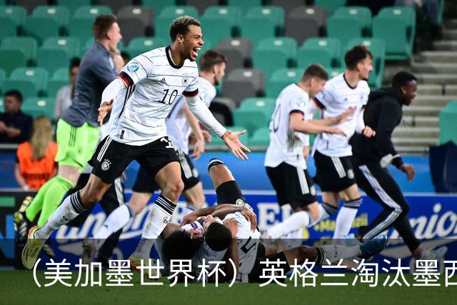 （美加墨世界杯）英格兰淘汰墨西哥晋级八强 东道主球队已有两支出局