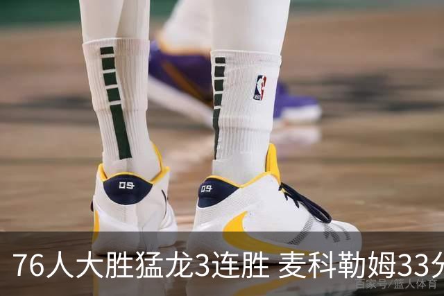 76人大胜猛龙3连胜 麦科勒姆33分鹈鹕轻取活塞