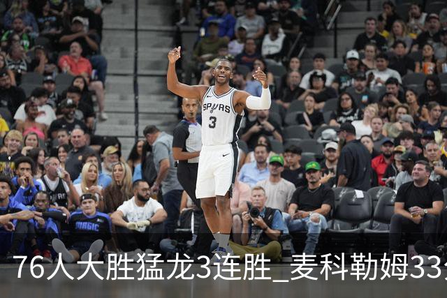 76人大胜猛龙3连胜 麦科勒姆33分鹈鹕轻取活塞